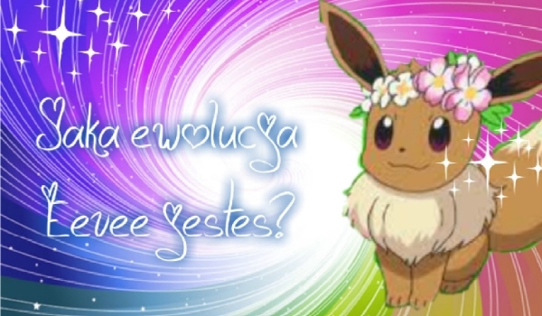 Jaką ewolucją Eevee jesteś?