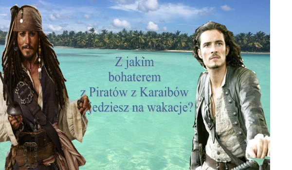 Z jakim bohaterem z Piratów z Karaibów pojedziesz na wakacje?