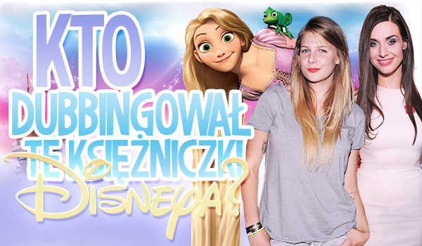 Kto dubbingował te księżniczki z Disneya?