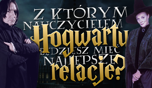 Z którym nauczycielem Hogwartu będziesz mieć najlepsze relacje?