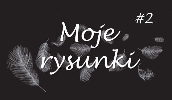 Moje rysunki #2