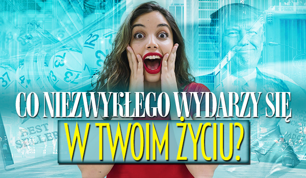Co niezwykłego przydarzy Ci się w życiu?