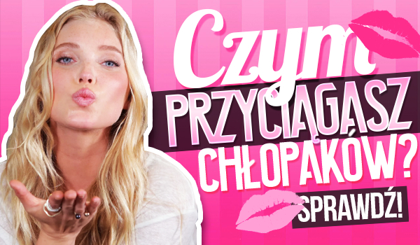 Czym przyciągasz chłopaków?