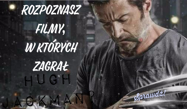 Rozpoznasz filmy, w których zagrał Hugh Jackman?