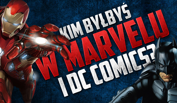 Kim byłbyś w Marvelu i DC?
