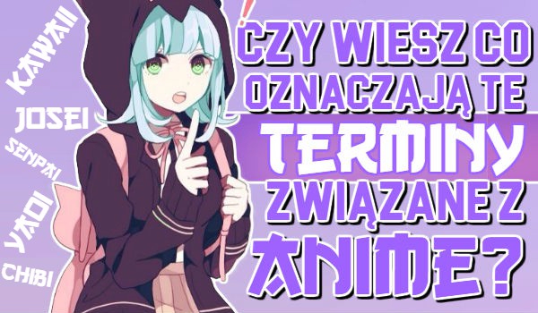 Czy wiesz co oznaczają te terminy związane z Anime?