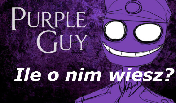 Jak dużo wiesz o Purple Guy’u?