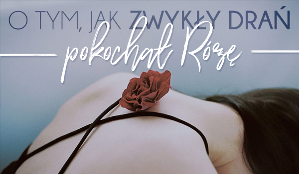O tym, jak zwykły drań pokochał Różę #1