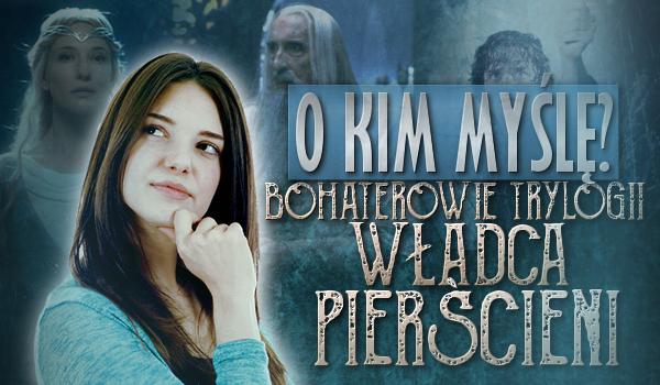 O kim myślę? Bohaterowie trylogii Władca Pierścieni!