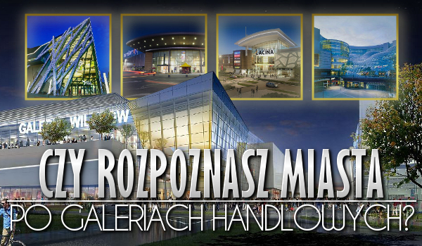 Rozpoznasz miasta po galeriach handlowych?