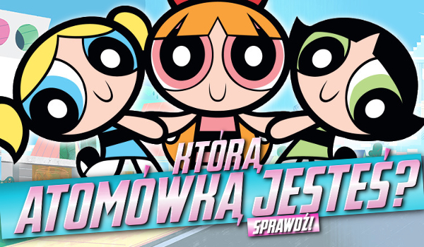 Którą Atomówką jesteś?
