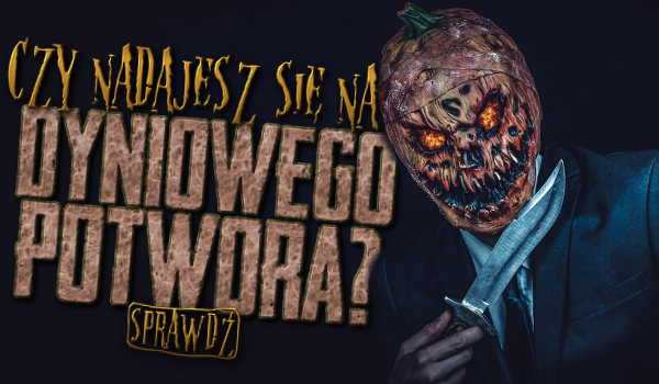 Czy nadajesz się na Dyniowego potwora?