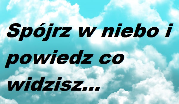 Spójrz w niebo i powiedz co widzisz… #1