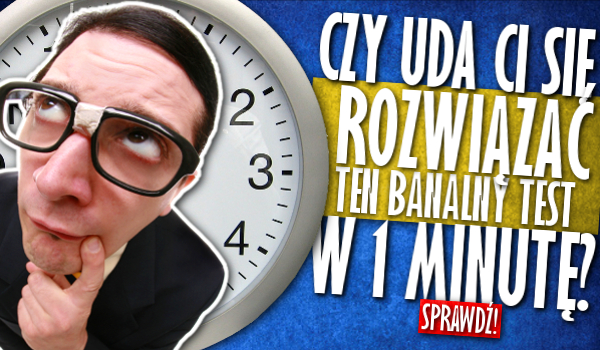 Czy uda Ci się rozwiązać ten banalny test w 1 minutę?