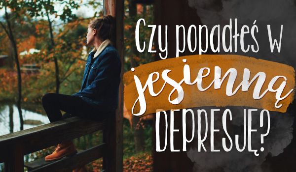 Czy popadłeś w jesienną depresję?