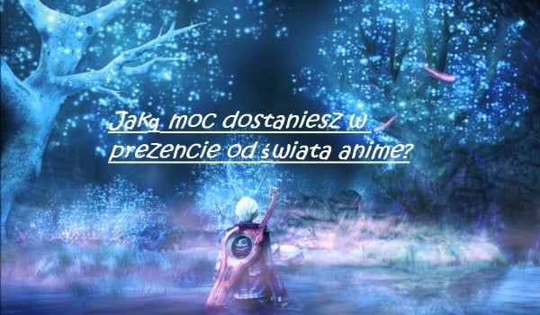 Jaką moc dostaniesz w prezencie od świata anime?