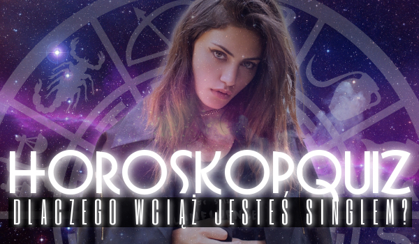 Horoskopquiz: Dlaczego wciąż jesteś singlem?