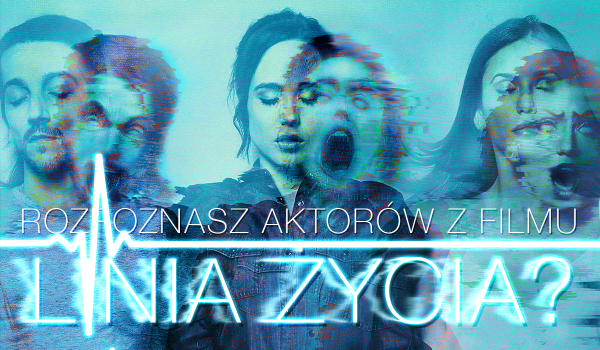 Czy rozpoznasz odtwórców głównych ról w filmie Linia życia?