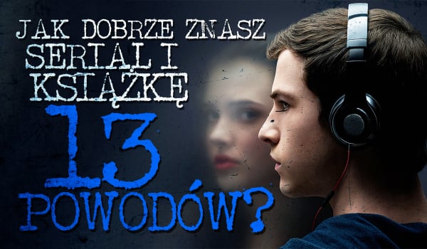 Jak dobrze znasz serial i książkę „13 powodów”?