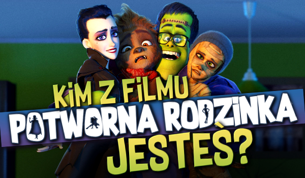 Jaką jesteś postacią z filmu „Potworna rodzinka”?