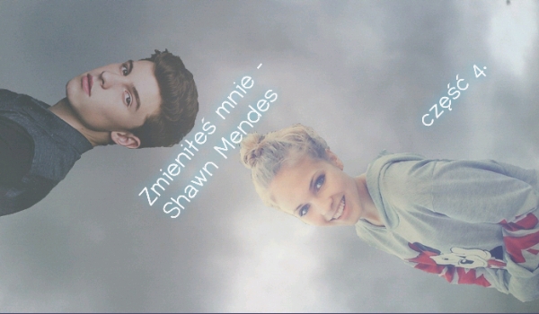 Zmieniłeś mnie – Shawn Mendes – część 4.