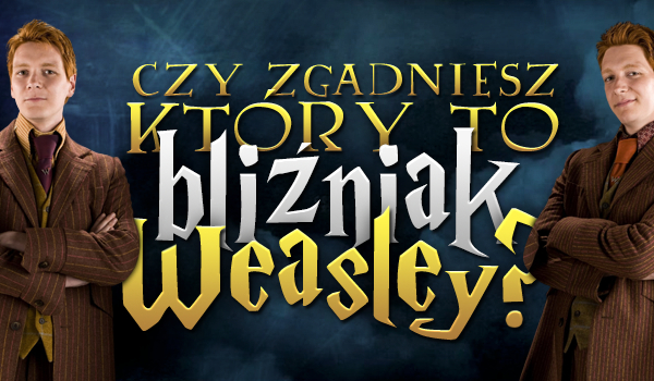 Czy zgadniesz, który to bliźniak Weasley? Sprawdź!