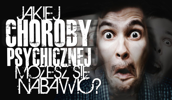 Jakiej choroby psychicznej możesz się nabawić?