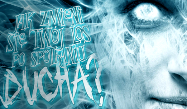 Jak zmieni się Twój los po spotkaniu ducha?