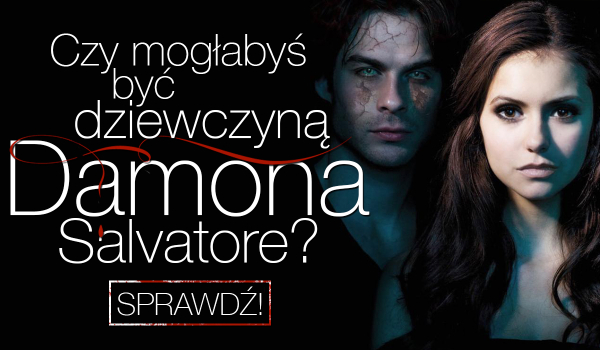 Czy mogłabyś zostać dziewczyną Damona Salvatore?