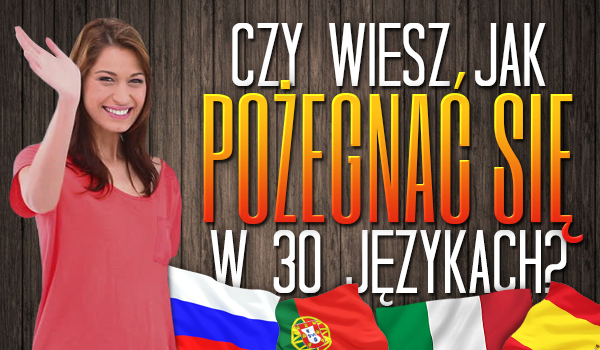 Czy wiesz jak pożegnać się w 30 językach?