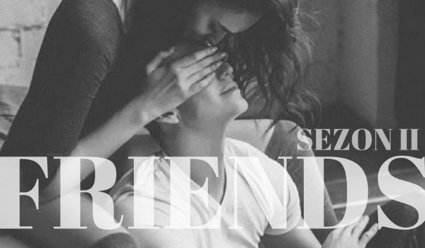 FRIENDS // PART THREE // SEZON II