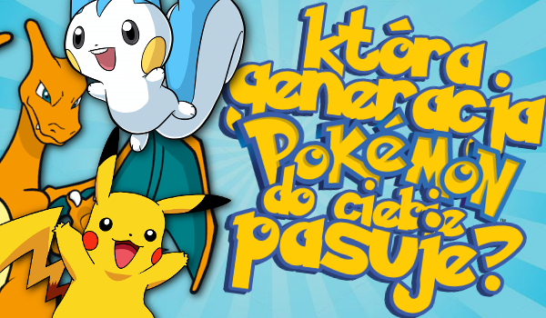 Która generacja pokemonów najbardziej do Ciebie pasuje?