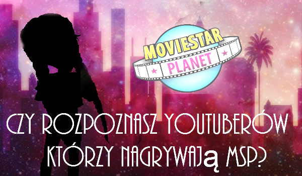Czy rozpoznasz Youtuberów, którzy nagrywają MoviestarPlanet?