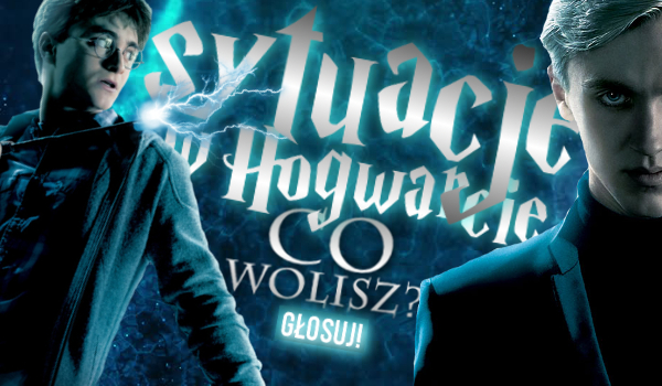 Sytuacje w Hogwarcie! Co wolisz?