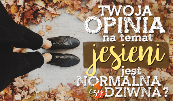 Twoja opinia na temat jesieni jest normalna czy dziwna?