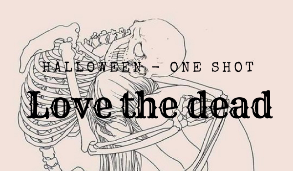 Love the dead – One shot