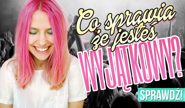 Co sprawia, że jesteś wyjątkowy?