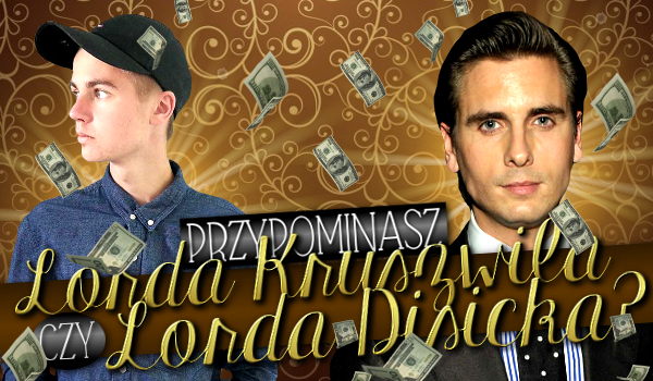 Przypominasz Lorda Kruszwila czy Lorda Disicka?