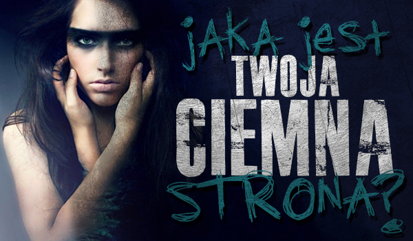 Jaka jest Twoja ciemna strona?