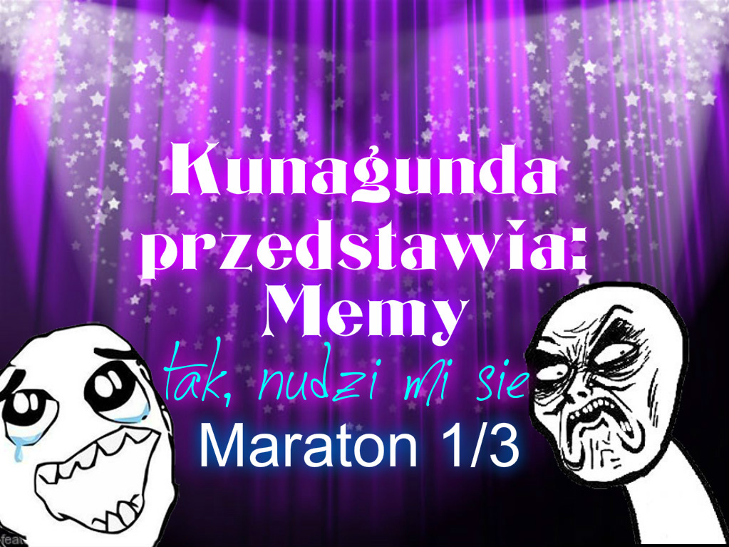 Kunagunda przedstawia: Memy-tak nudzi mi się #22 Maraton 1/3