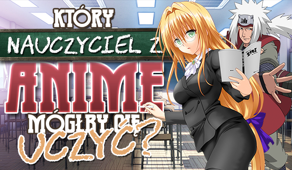 Jaki nauczyciel z anime mógłby Cię uczyć?