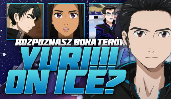 Rozpoznasz bohaterów „Yuri!!! on Ice”?