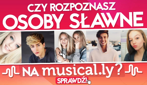 Czy rozpoznasz polskie sławne osoby z musical.ly?