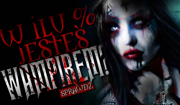W ilu procentach jesteś wampirem?