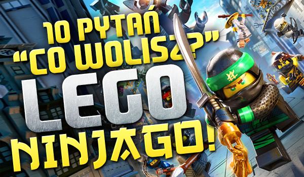 10 pytań z serii „Co wolisz?” Lego Ninjago!