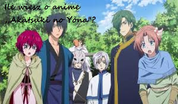 Ile wiesz o anime ,,Akatsuki no Yona”?