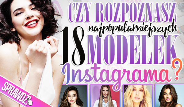 Czy rozpoznasz 18 najpopularniejszych modelek Instagrama?