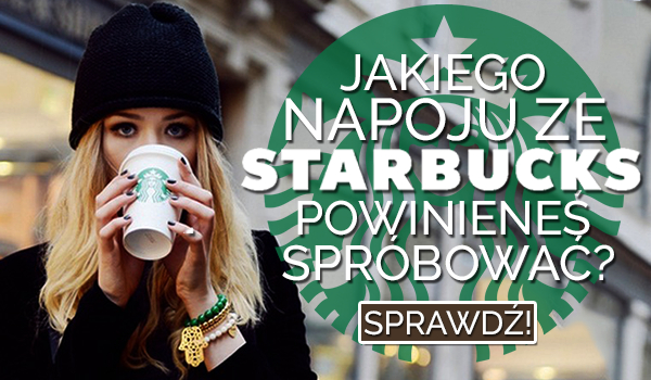 Jakiego napoju ze Starbucksa powinieneś spróbować?