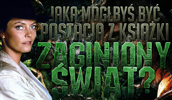 Jaką mógłbyś być postacią z książki „Zaginiony świat” Arthura Conana Doyle?
