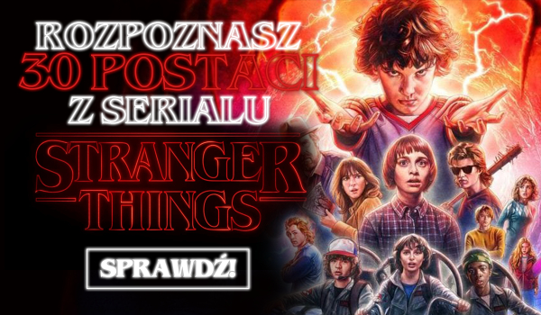 Czy rozpoznasz 30 postaci ze „Stranger Things”?